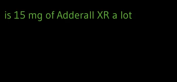 is 15 mg of Adderall XR a lot