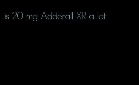 is 20 mg Adderall XR a lot