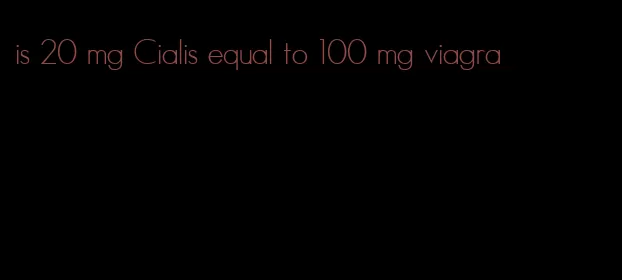 is 20 mg Cialis equal to 100 mg viagra