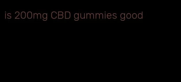 is 200mg CBD gummies good