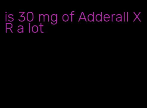 is 30 mg of Adderall XR a lot