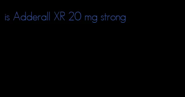 is Adderall XR 20 mg strong