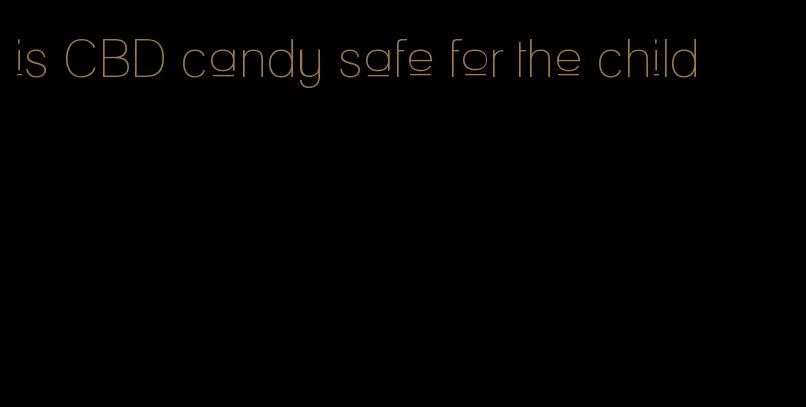 is CBD candy safe for the child