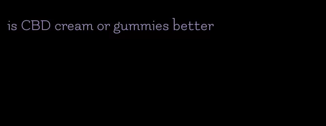 is CBD cream or gummies better