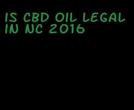 is CBD oil legal in NC 2016