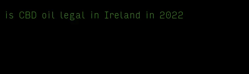 is CBD oil legal in Ireland in 2022