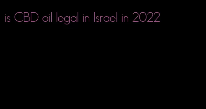 is CBD oil legal in Israel in 2022