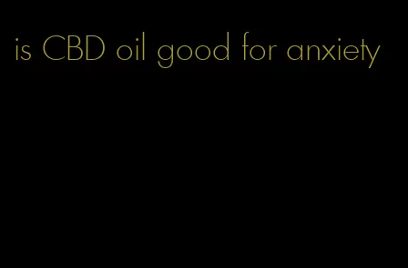 is CBD oil good for anxiety