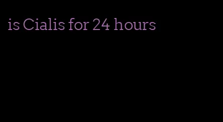 is Cialis for 24 hours