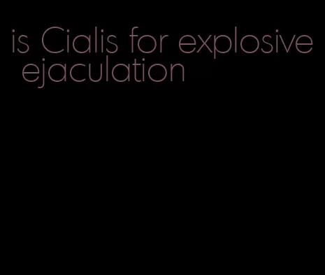 is Cialis for explosive ejaculation