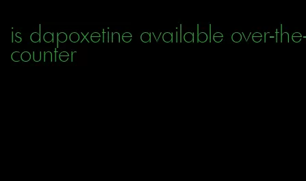 is dapoxetine available over-the-counter