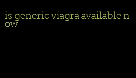 is generic viagra available now