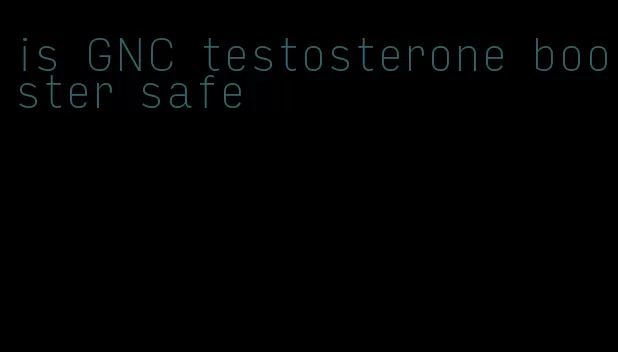 is GNC testosterone booster safe