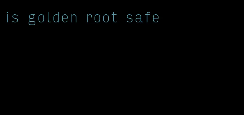 is golden root safe