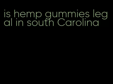 is hemp gummies legal in south Carolina