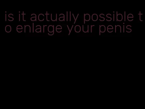 is it actually possible to enlarge your penis