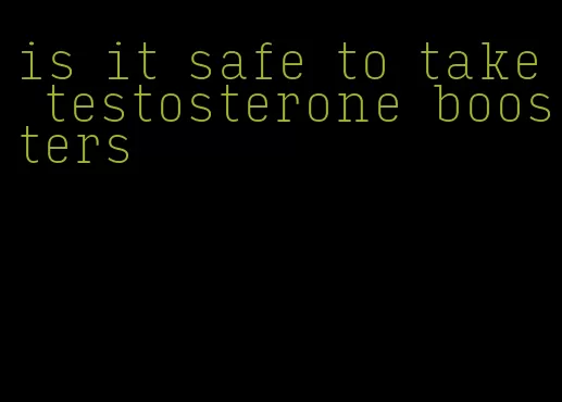 is it safe to take testosterone boosters