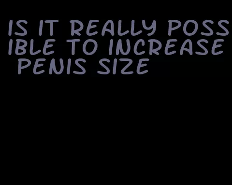 is it really possible to increase penis size