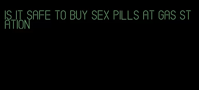 is it safe to buy sex pills at gas station