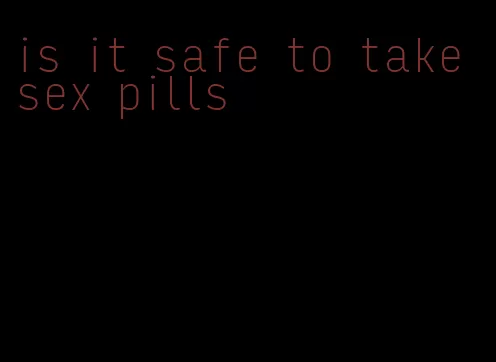 is it safe to take sex pills