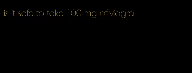 is it safe to take 100 mg of viagra