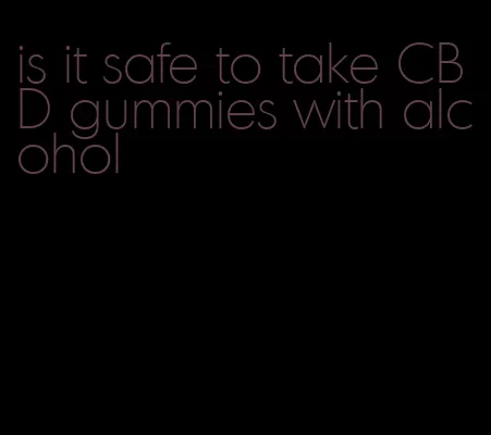 is it safe to take CBD gummies with alcohol