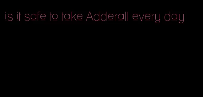 is it safe to take Adderall every day