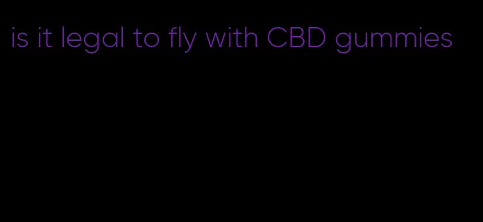 is it legal to fly with CBD gummies