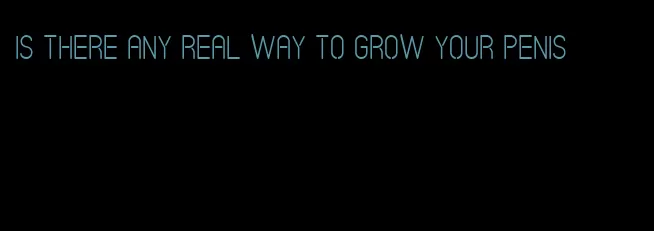 is there any real way to grow your penis