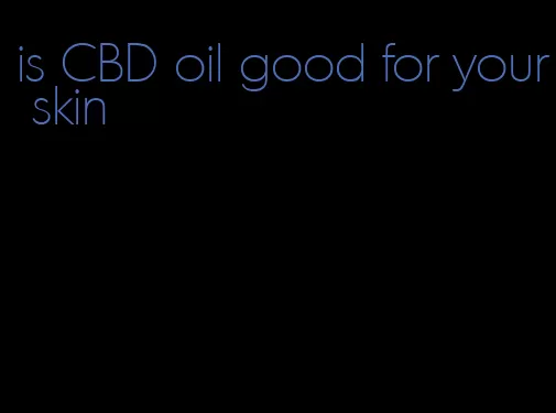 is CBD oil good for your skin