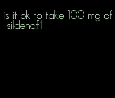 is it ok to take 100 mg of sildenafil