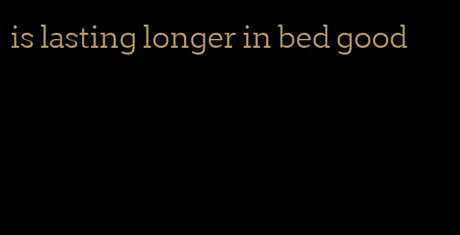 is lasting longer in bed good