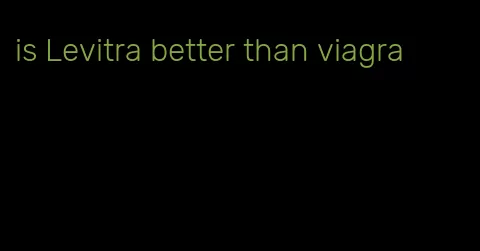 is Levitra better than viagra