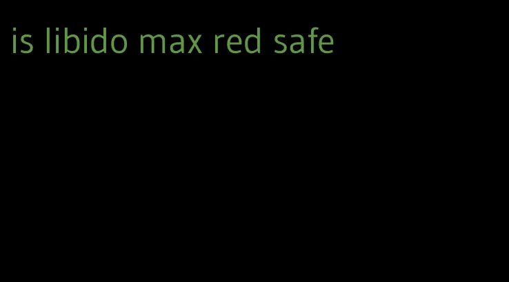 is libido max red safe