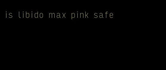 is libido max pink safe