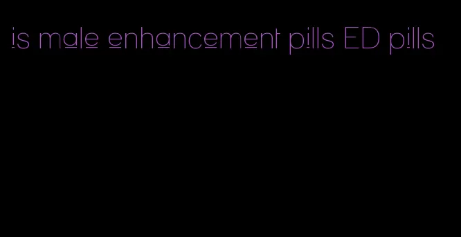 is male enhancement pills ED pills