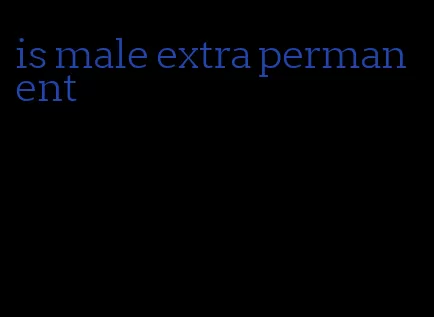 is male extra permanent