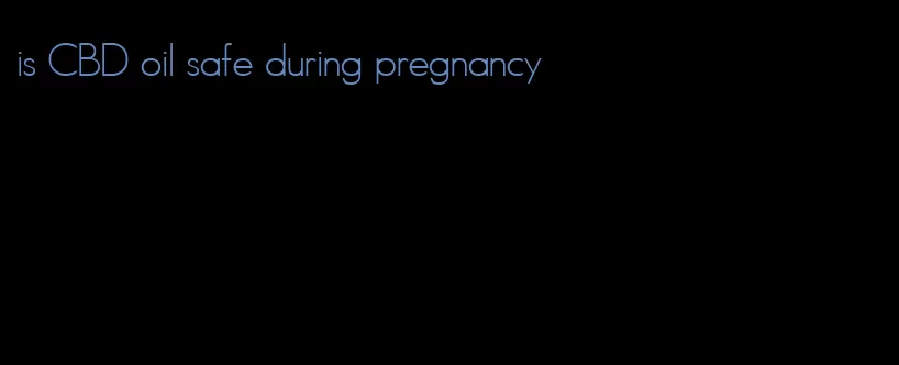 is CBD oil safe during pregnancy