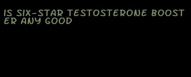 is six-star testosterone booster any good