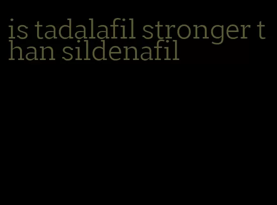 is tadalafil stronger than sildenafil