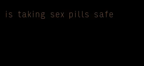 is taking sex pills safe