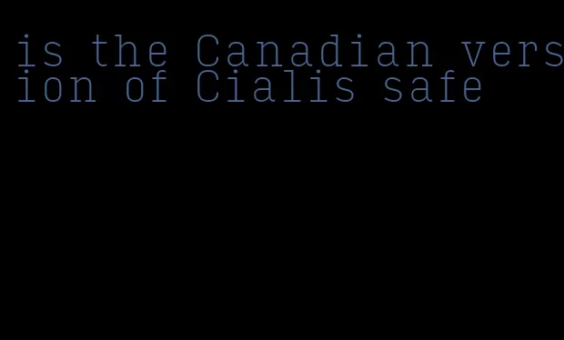 is the Canadian version of Cialis safe