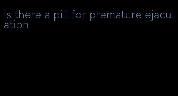 is there a pill for premature ejaculation