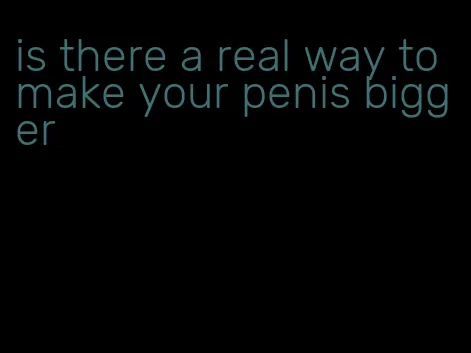 is there a real way to make your penis bigger