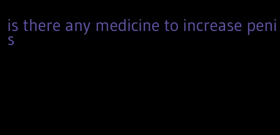 is there any medicine to increase penis