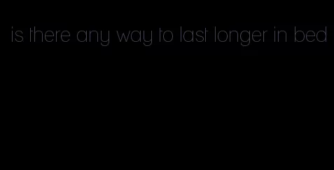 is there any way to last longer in bed