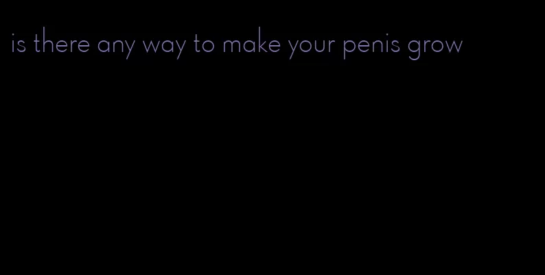 is there any way to make your penis grow