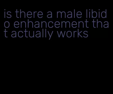 is there a male libido enhancement that actually works