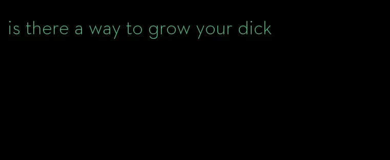 is there a way to grow your dick