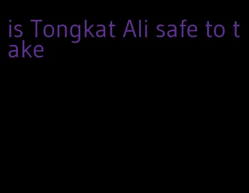 is Tongkat Ali safe to take